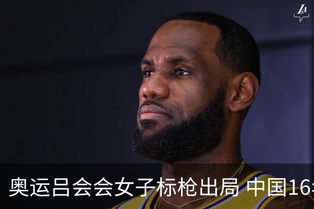 奥运吕会会女子标枪出局 中国16年来首次无缘决赛